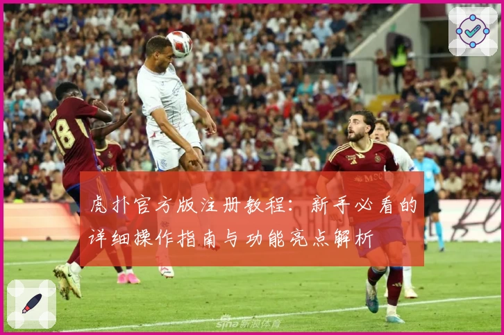 虎扑官方版注册教程：新手必看的详细操作指南与功能亮点解析