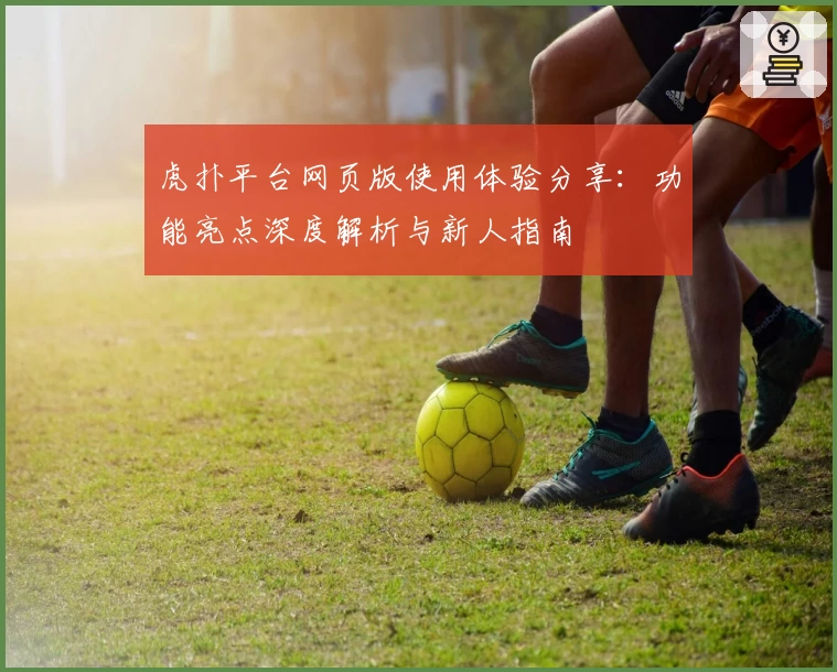 虎扑平台网页版使用体验分享：功能亮点深度解析与新人指南