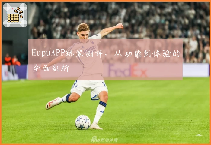 HupuAPP玩家测评，从功能到体验的全面剖析