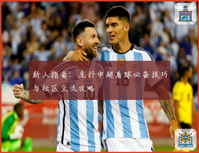 新人指南:虎扑中超看球必备技巧与社区交流攻略