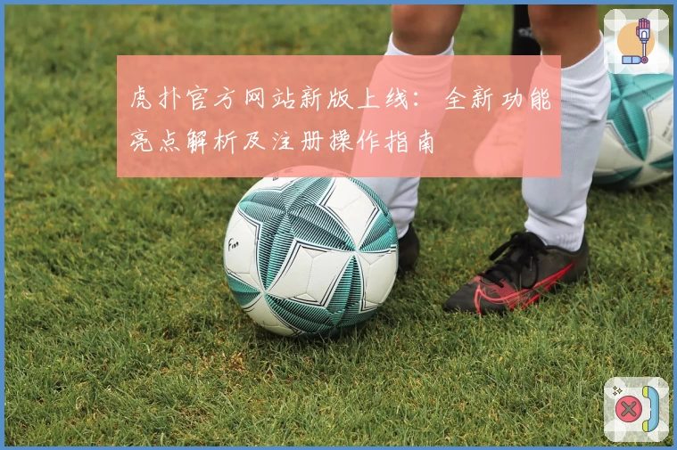 虎扑官方网站新版上线：全新功能亮点解析及注册操作指南