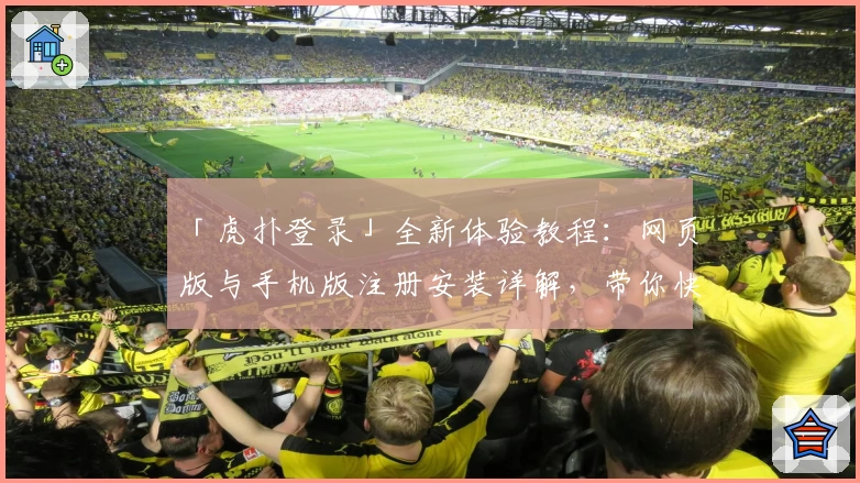 「虎扑登录」全新体验教程：网页版与手机版注册安装详解，带你快速上手