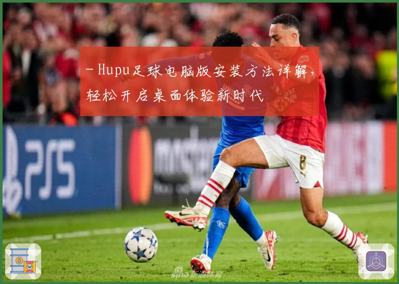 - Hupu足球电脑版安装方法详解，轻松开启桌面体验新时代