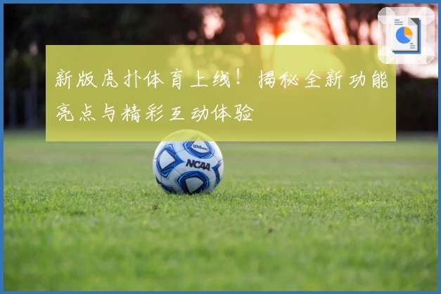新版虎扑体育上线!揭秘全新功能亮点与精彩互动体验