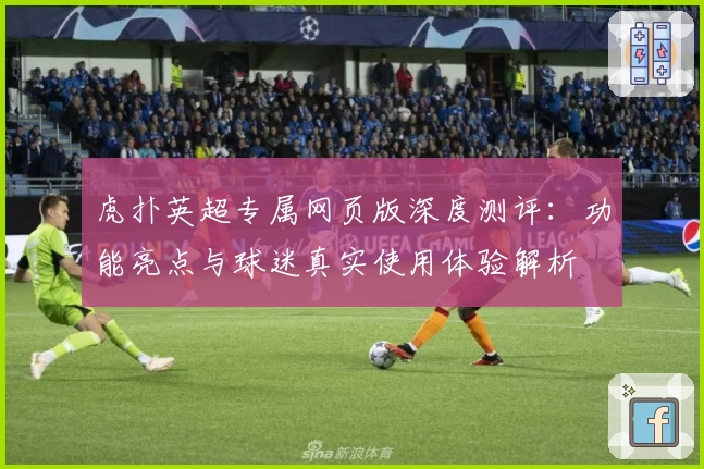 虎扑英超专属网页版深度测评：功能亮点与球迷真实使用体验解析