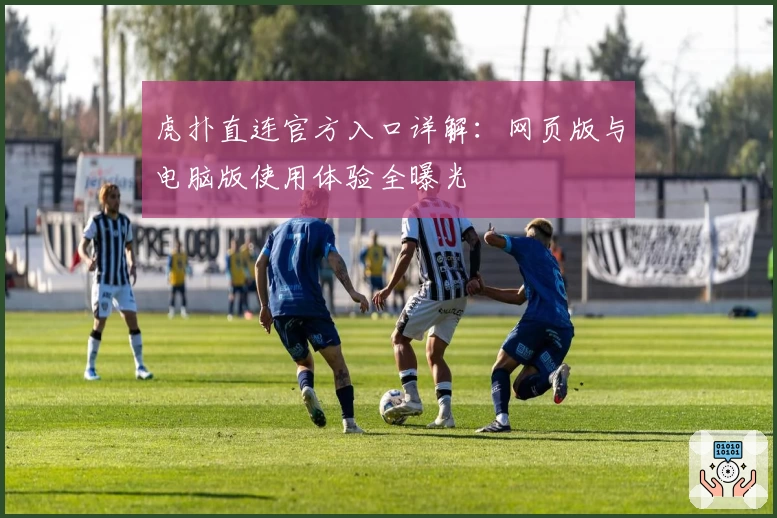 虎扑直连官方入口详解：网页版与电脑版使用体验全曝光