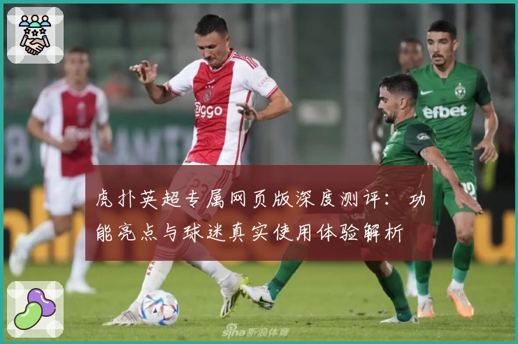 虎扑英超专属网页版深度测评：功能亮点与球迷真实使用体验解析
