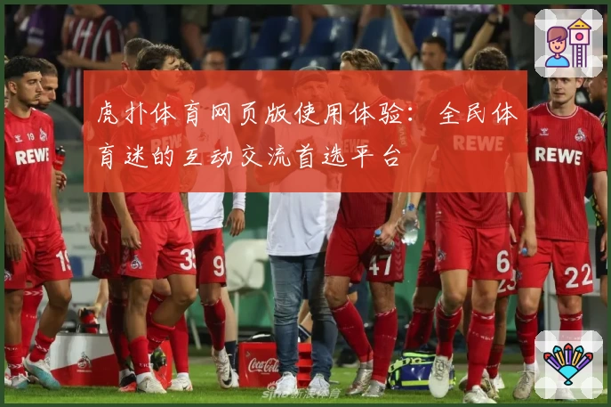虎扑体育网页版使用体验：全民体育迷的互动交流首选平台