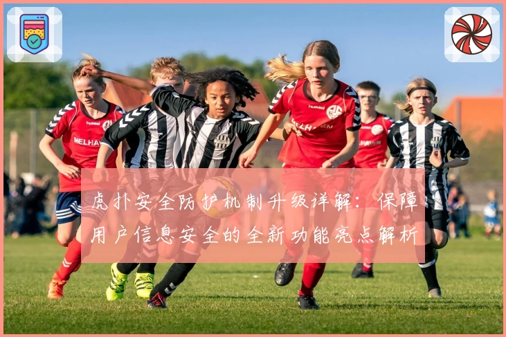 虎扑安全防护机制升级详解：保障用户信息安全的全新功能亮点解析